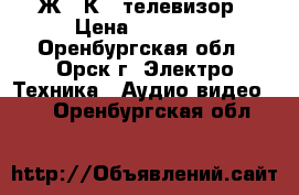 Ж . К . телевизор › Цена ­ 10 000 - Оренбургская обл., Орск г. Электро-Техника » Аудио-видео   . Оренбургская обл.